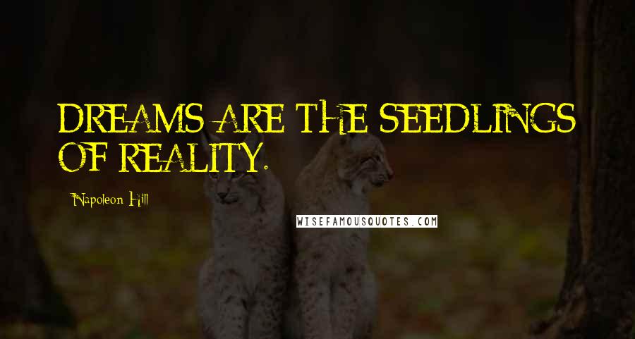 Napoleon Hill Quotes: DREAMS ARE THE SEEDLINGS OF REALITY.