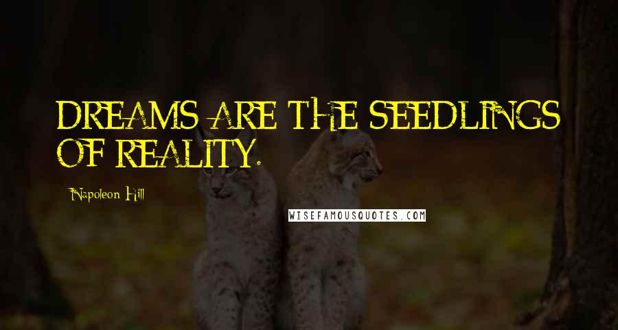 Napoleon Hill Quotes: DREAMS ARE THE SEEDLINGS OF REALITY.