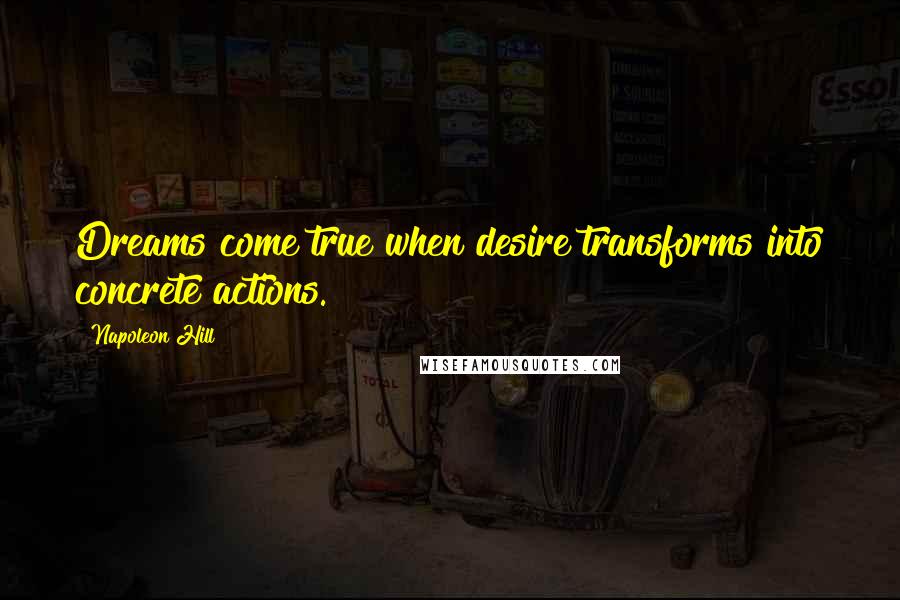 Napoleon Hill Quotes: Dreams come true when desire transforms into concrete actions.