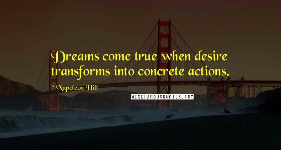 Napoleon Hill Quotes: Dreams come true when desire transforms into concrete actions.