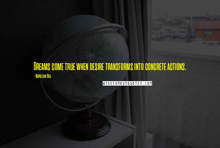 Napoleon Hill Quotes: Dreams come true when desire transforms into concrete actions.