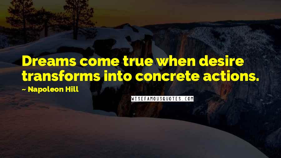 Napoleon Hill Quotes: Dreams come true when desire transforms into concrete actions.