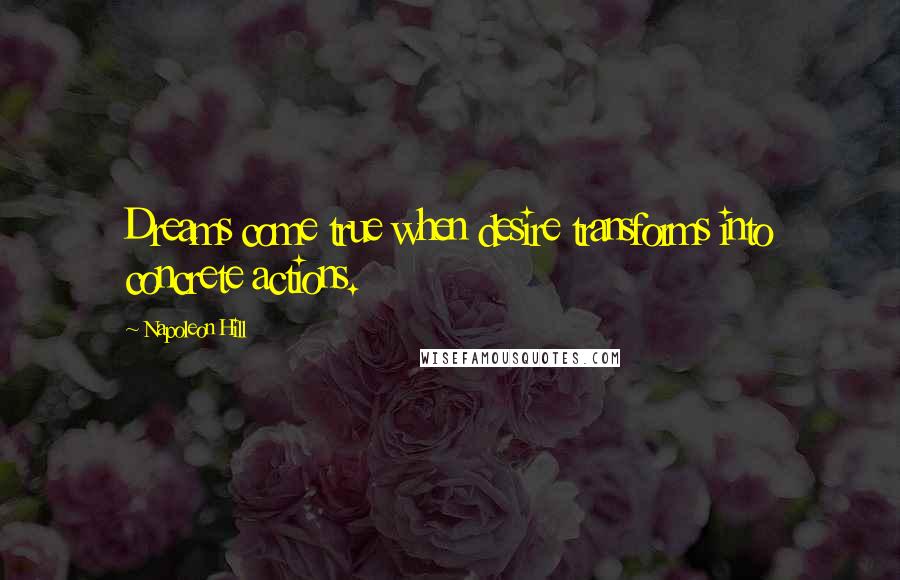 Napoleon Hill Quotes: Dreams come true when desire transforms into concrete actions.