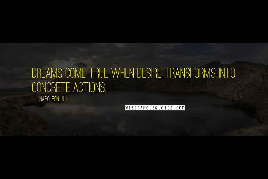 Napoleon Hill Quotes: Dreams come true when desire transforms into concrete actions.