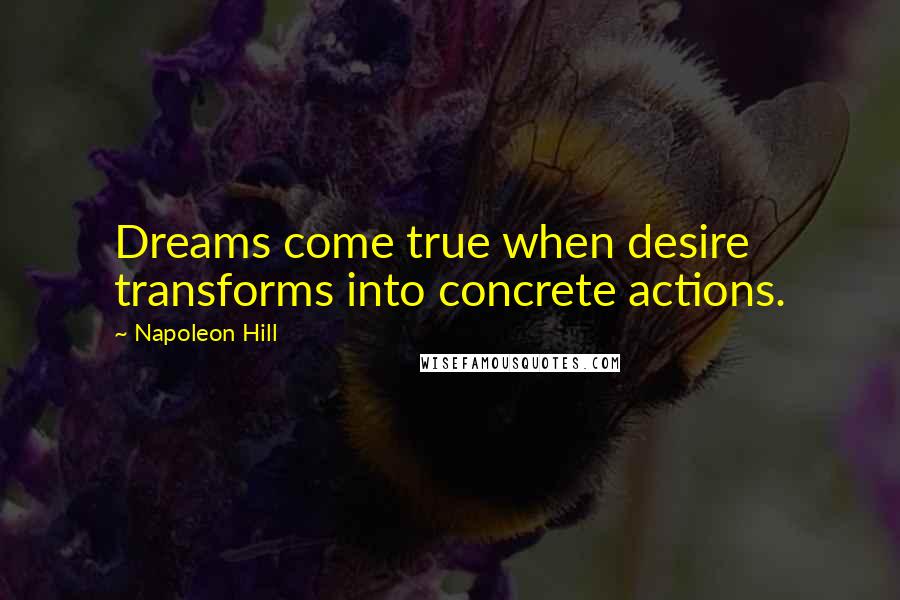 Napoleon Hill Quotes: Dreams come true when desire transforms into concrete actions.