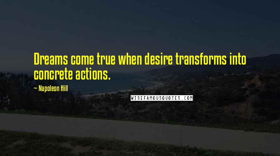 Napoleon Hill Quotes: Dreams come true when desire transforms into concrete actions.