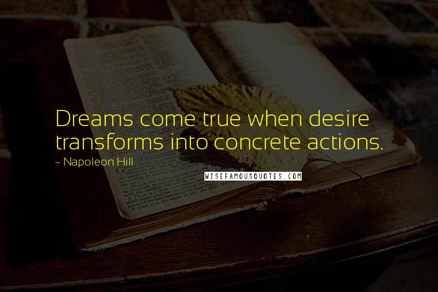Napoleon Hill Quotes: Dreams come true when desire transforms into concrete actions.