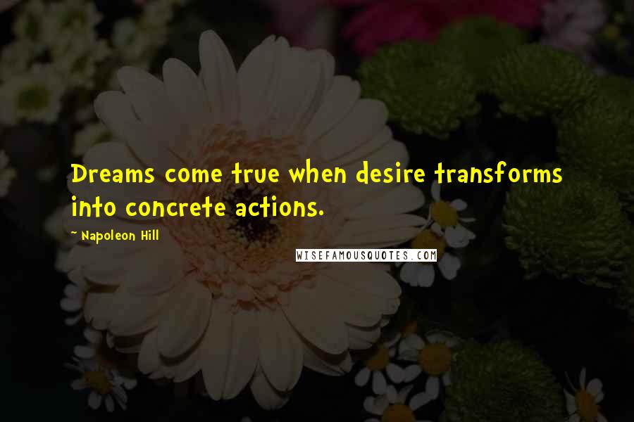 Napoleon Hill Quotes: Dreams come true when desire transforms into concrete actions.