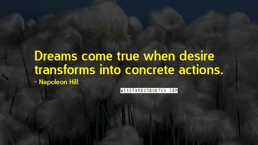 Napoleon Hill Quotes: Dreams come true when desire transforms into concrete actions.