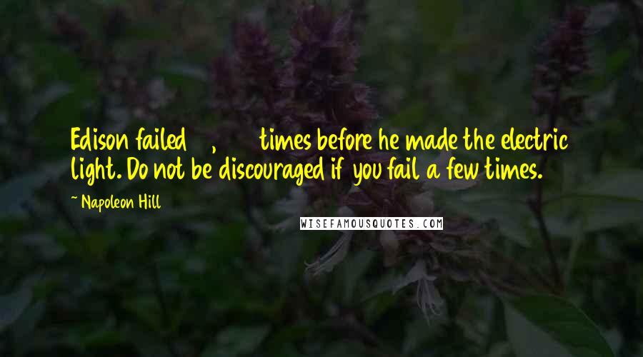 Napoleon Hill Quotes: Edison failed 10,000 times before he made the electric light. Do not be discouraged if you fail a few times.