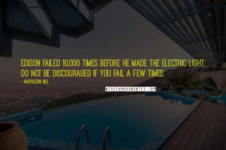 Napoleon Hill Quotes: Edison failed 10,000 times before he made the electric light. Do not be discouraged if you fail a few times.