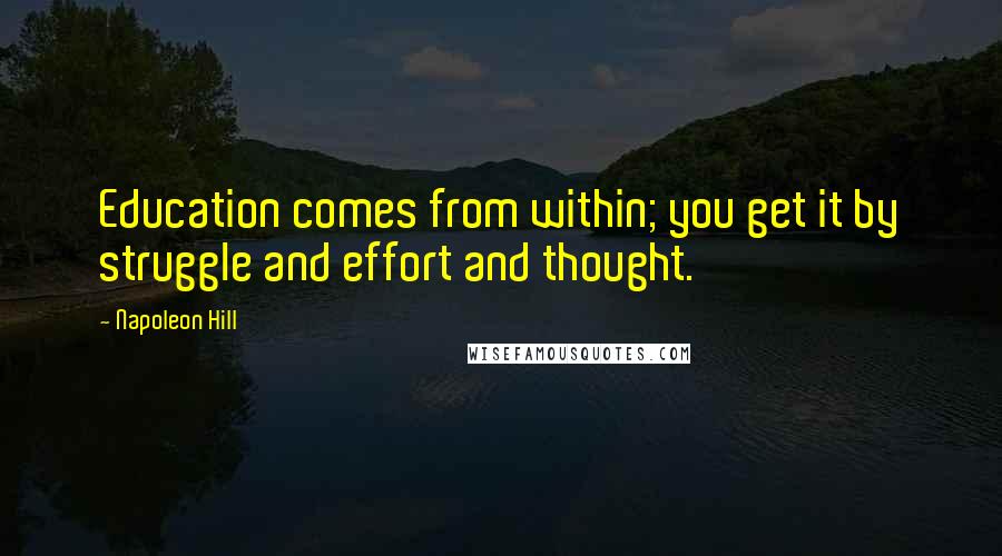 Napoleon Hill Quotes: Education comes from within; you get it by struggle and effort and thought.