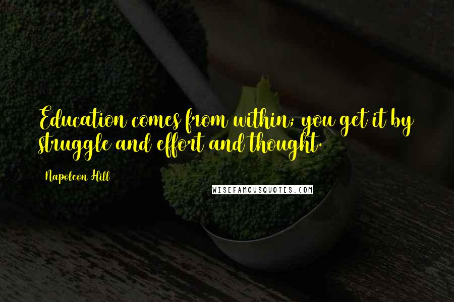 Napoleon Hill Quotes: Education comes from within; you get it by struggle and effort and thought.