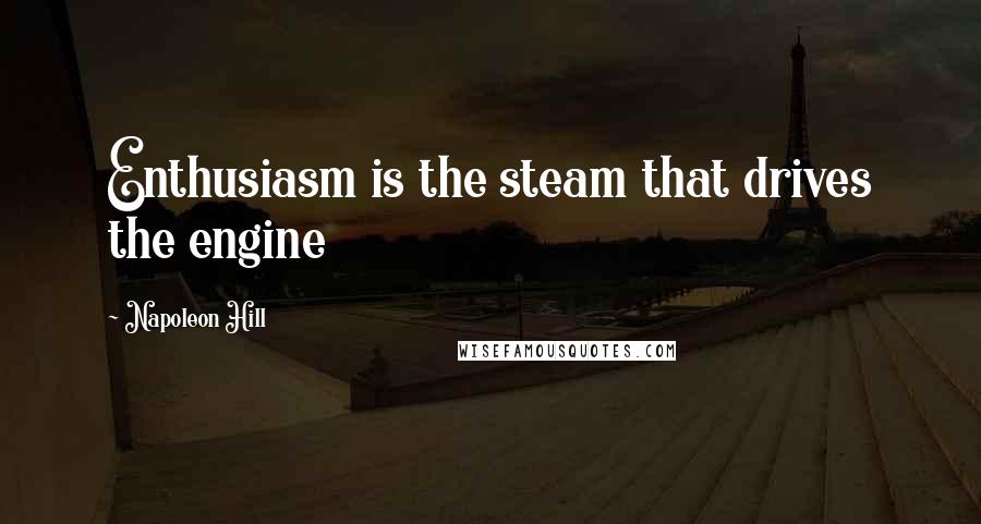 Napoleon Hill Quotes: Enthusiasm is the steam that drives the engine