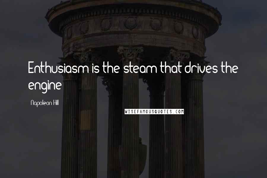 Napoleon Hill Quotes: Enthusiasm is the steam that drives the engine