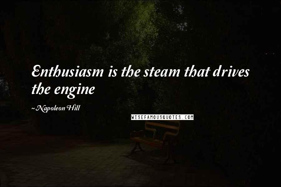Napoleon Hill Quotes: Enthusiasm is the steam that drives the engine