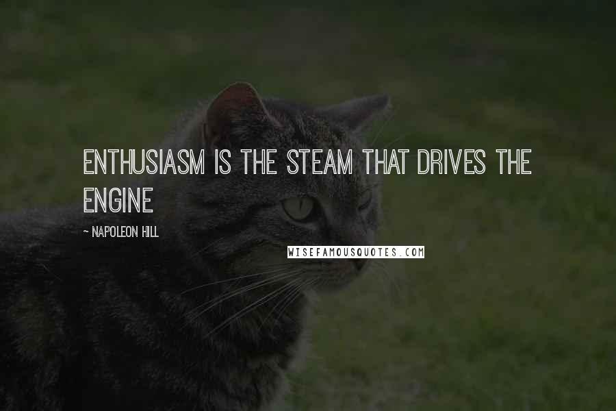 Napoleon Hill Quotes: Enthusiasm is the steam that drives the engine