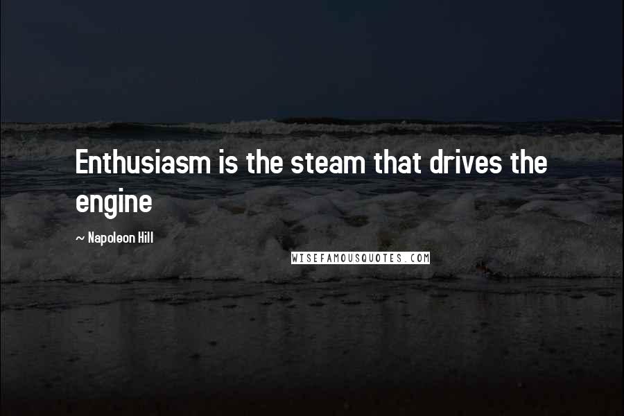 Napoleon Hill Quotes: Enthusiasm is the steam that drives the engine