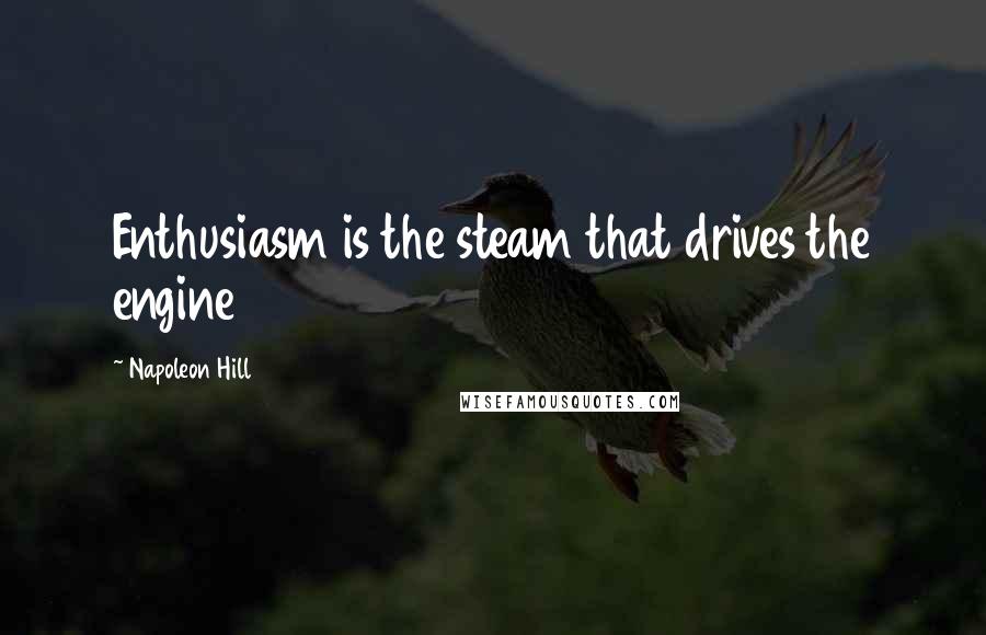 Napoleon Hill Quotes: Enthusiasm is the steam that drives the engine