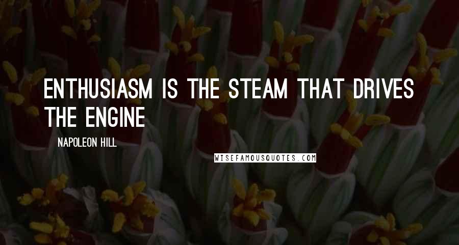 Napoleon Hill Quotes: Enthusiasm is the steam that drives the engine