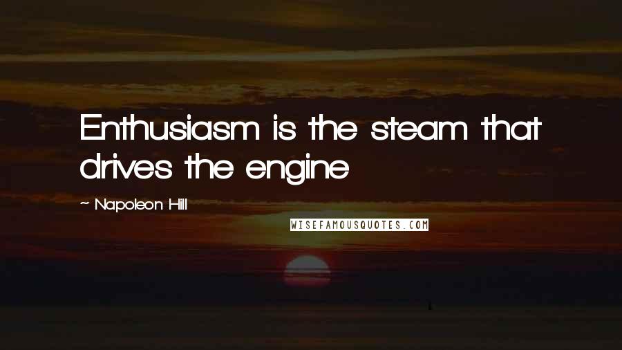 Napoleon Hill Quotes: Enthusiasm is the steam that drives the engine