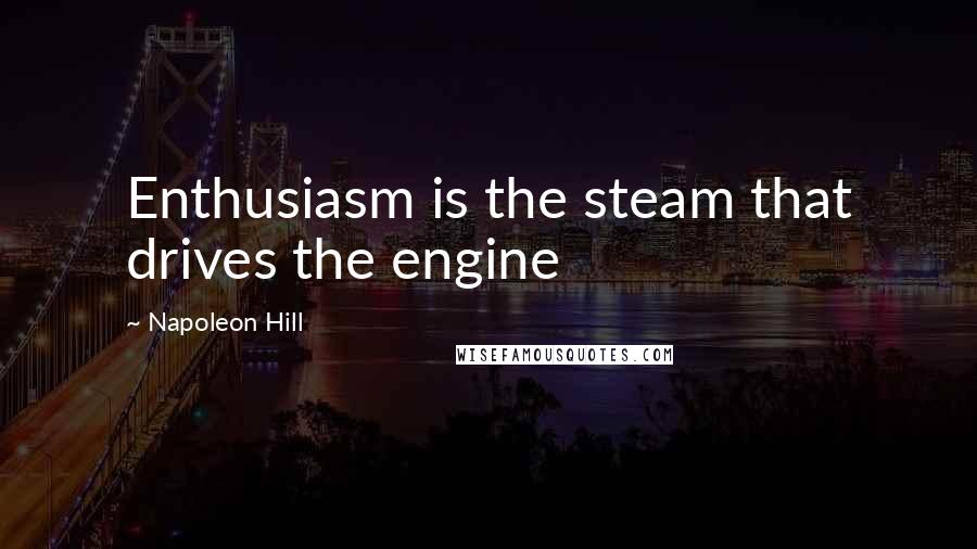 Napoleon Hill Quotes: Enthusiasm is the steam that drives the engine