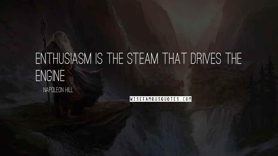 Napoleon Hill Quotes: Enthusiasm is the steam that drives the engine