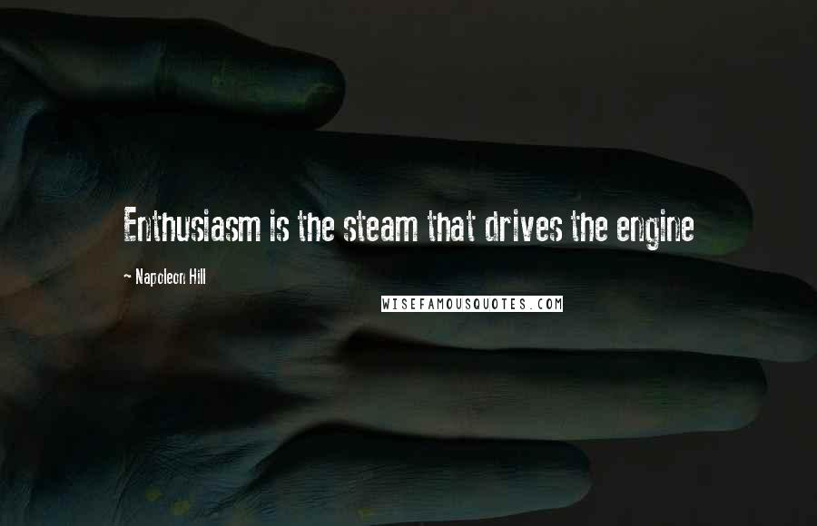 Napoleon Hill Quotes: Enthusiasm is the steam that drives the engine