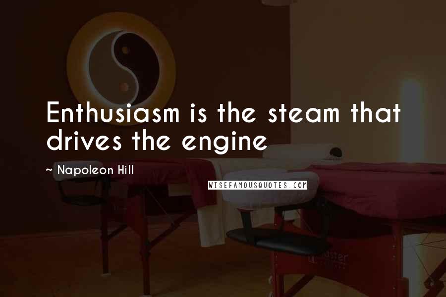 Napoleon Hill Quotes: Enthusiasm is the steam that drives the engine