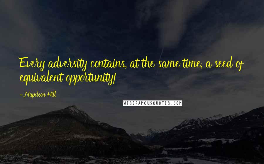 Napoleon Hill Quotes: Every adversity contains, at the same time, a seed of equivalent opportunity!