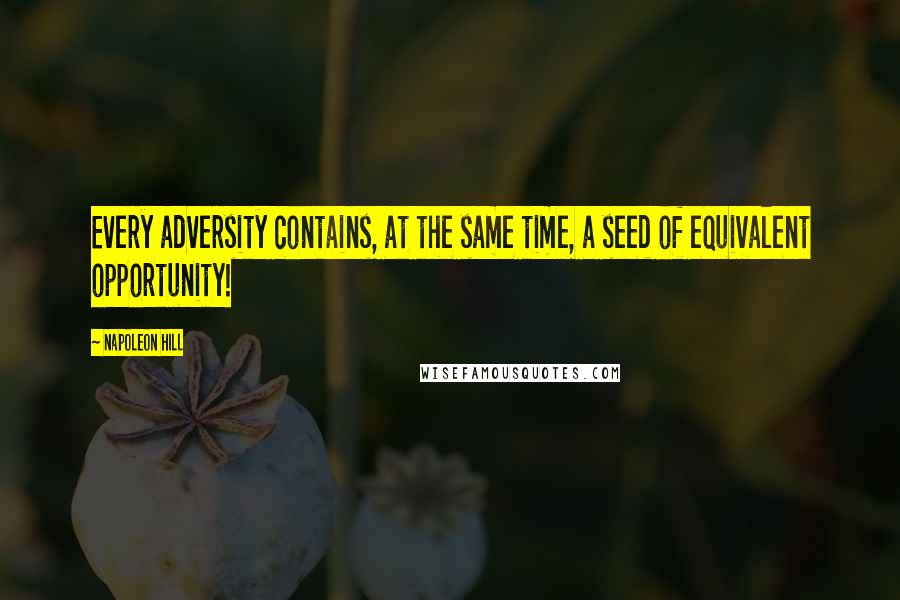 Napoleon Hill Quotes: Every adversity contains, at the same time, a seed of equivalent opportunity!