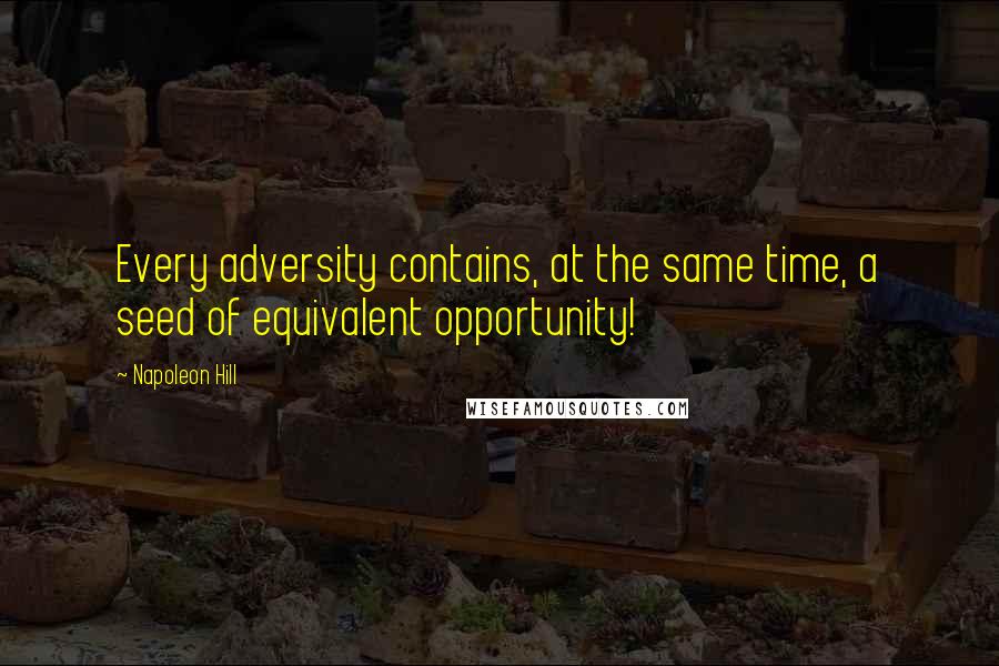 Napoleon Hill Quotes: Every adversity contains, at the same time, a seed of equivalent opportunity!