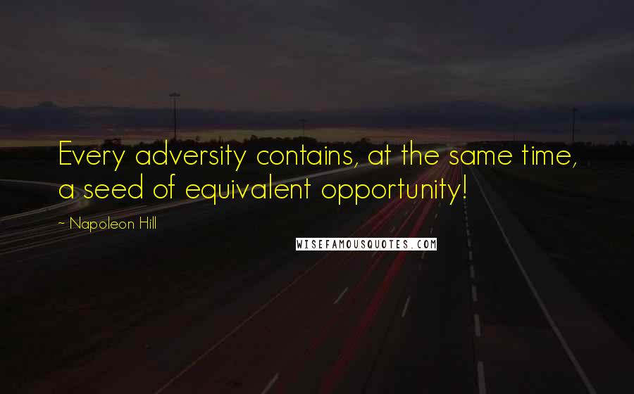 Napoleon Hill Quotes: Every adversity contains, at the same time, a seed of equivalent opportunity!