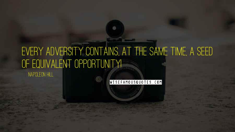 Napoleon Hill Quotes: Every adversity contains, at the same time, a seed of equivalent opportunity!