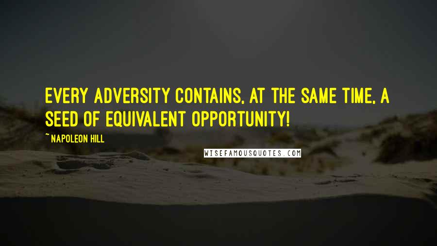 Napoleon Hill Quotes: Every adversity contains, at the same time, a seed of equivalent opportunity!