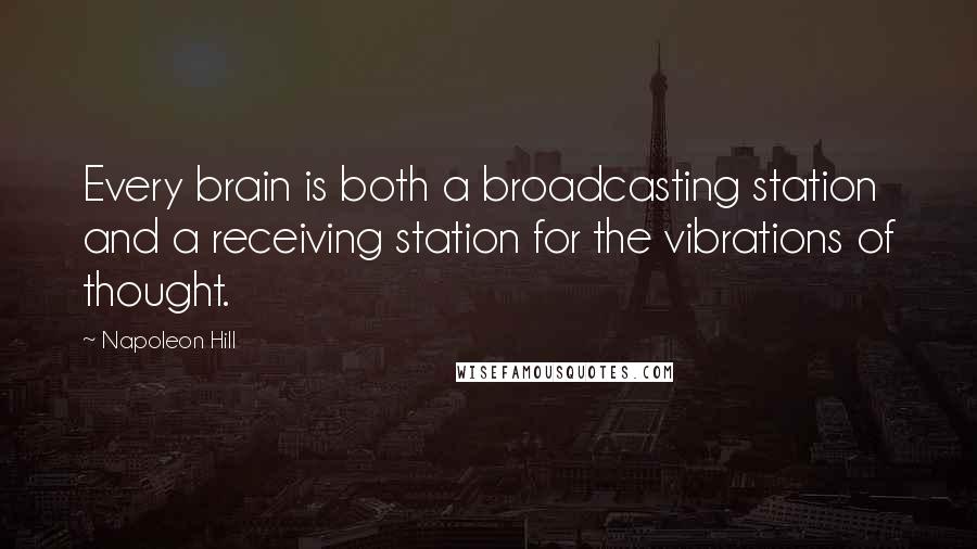 Napoleon Hill Quotes: Every brain is both a broadcasting station and a receiving station for the vibrations of thought.