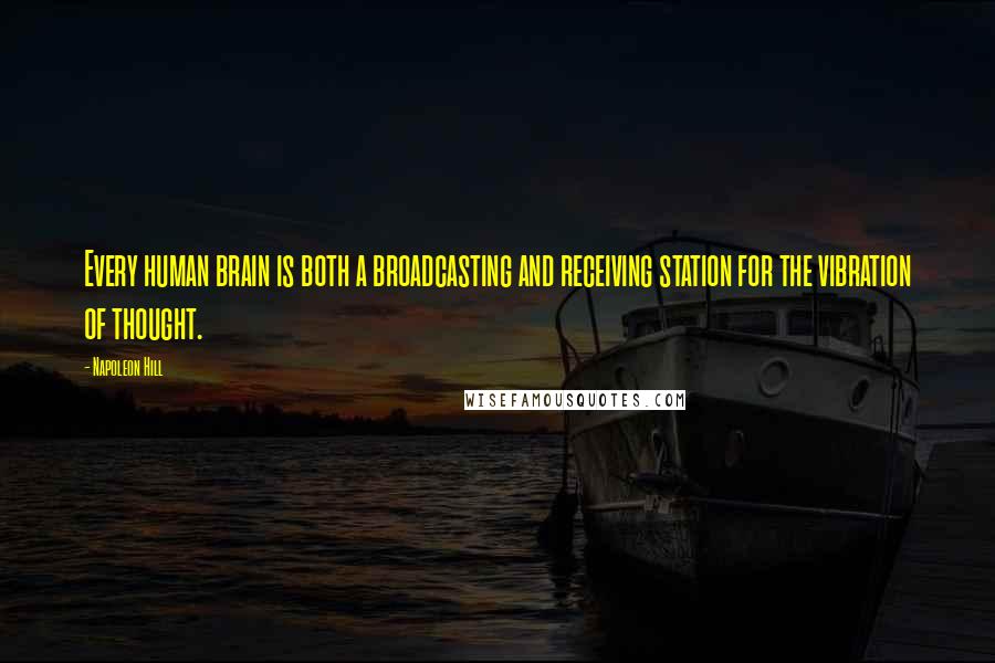 Napoleon Hill Quotes: Every human brain is both a broadcasting and receiving station for the vibration of thought.