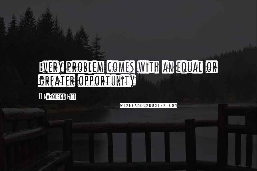 Napoleon Hill Quotes: Every problem comes with an equal or greater opportunity