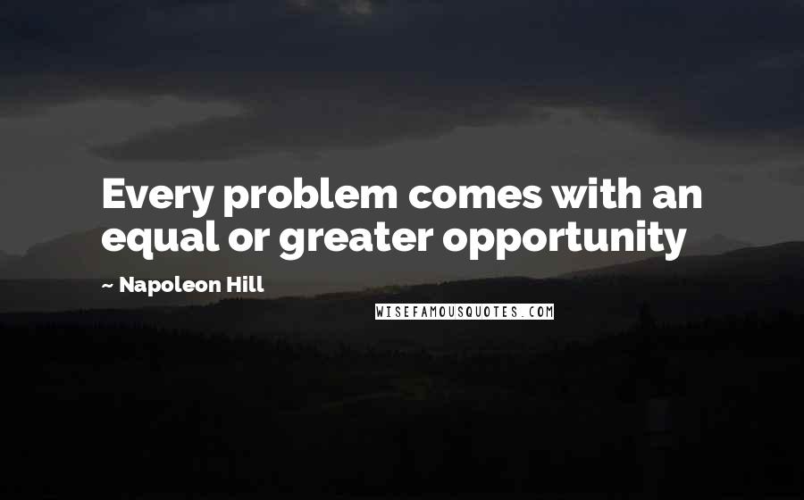 Napoleon Hill Quotes: Every problem comes with an equal or greater opportunity