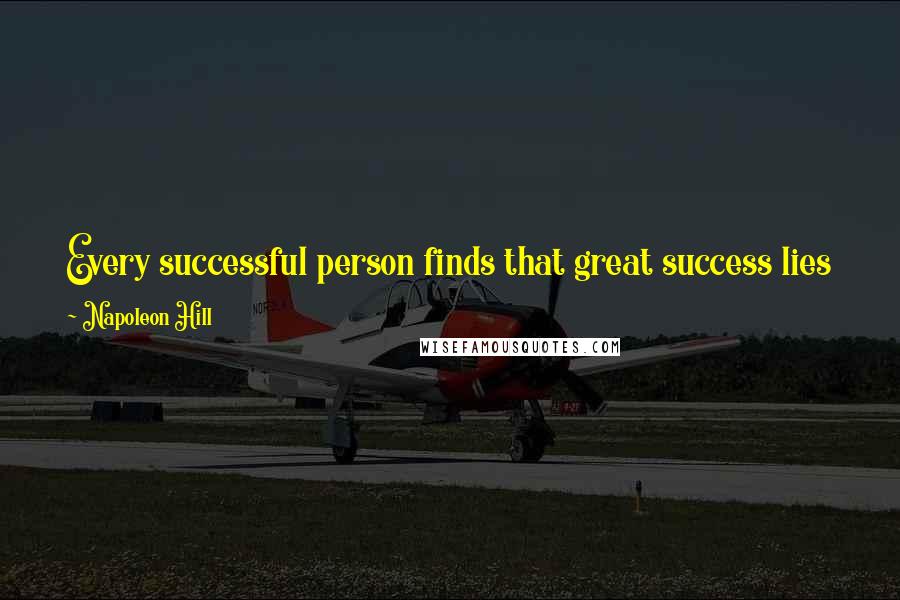 Napoleon Hill Quotes: Every successful person finds that great success lies just beyond the point when they're convinced their idea is not going to work.