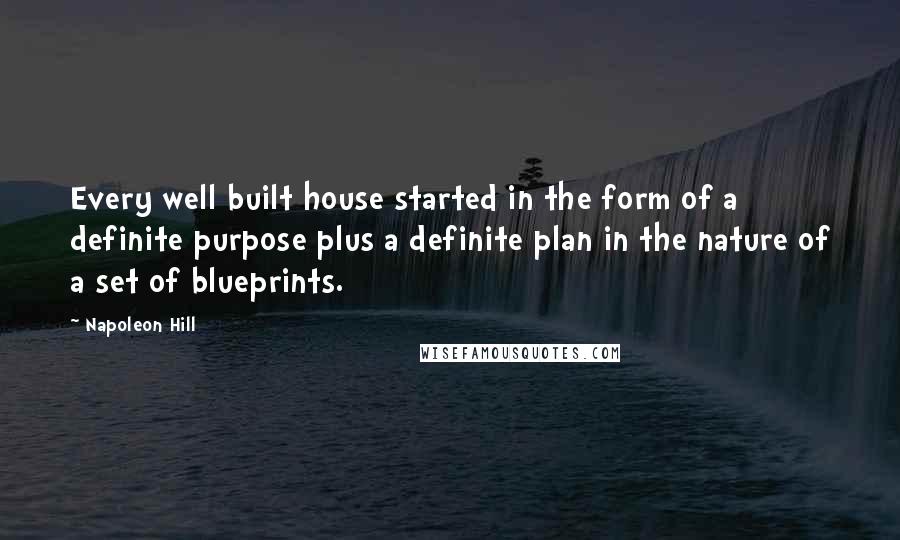 Napoleon Hill Quotes: Every well built house started in the form of a definite purpose plus a definite plan in the nature of a set of blueprints.