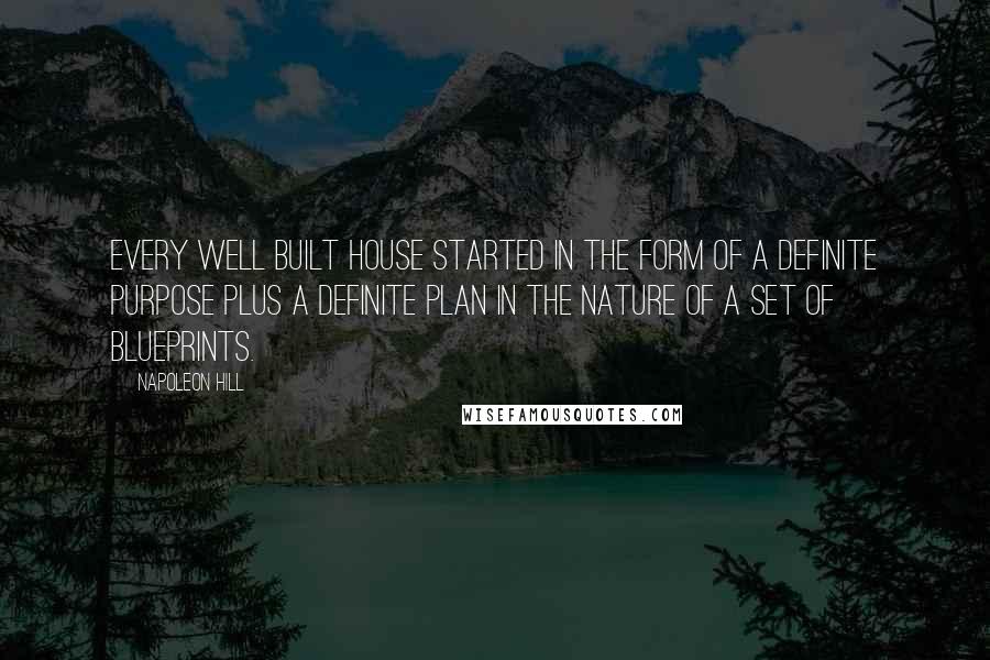 Napoleon Hill Quotes: Every well built house started in the form of a definite purpose plus a definite plan in the nature of a set of blueprints.