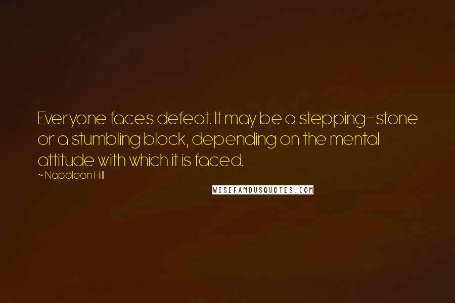 Napoleon Hill Quotes: Everyone faces defeat. It may be a stepping-stone or a stumbling block, depending on the mental attitude with which it is faced.