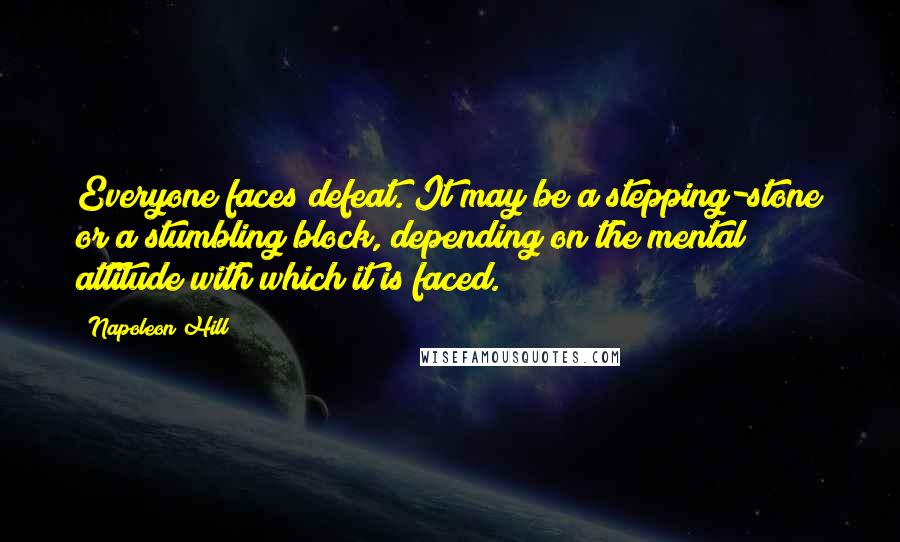 Napoleon Hill Quotes: Everyone faces defeat. It may be a stepping-stone or a stumbling block, depending on the mental attitude with which it is faced.