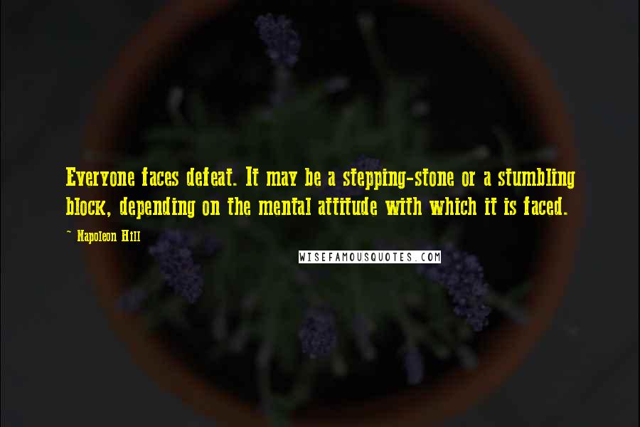 Napoleon Hill Quotes: Everyone faces defeat. It may be a stepping-stone or a stumbling block, depending on the mental attitude with which it is faced.