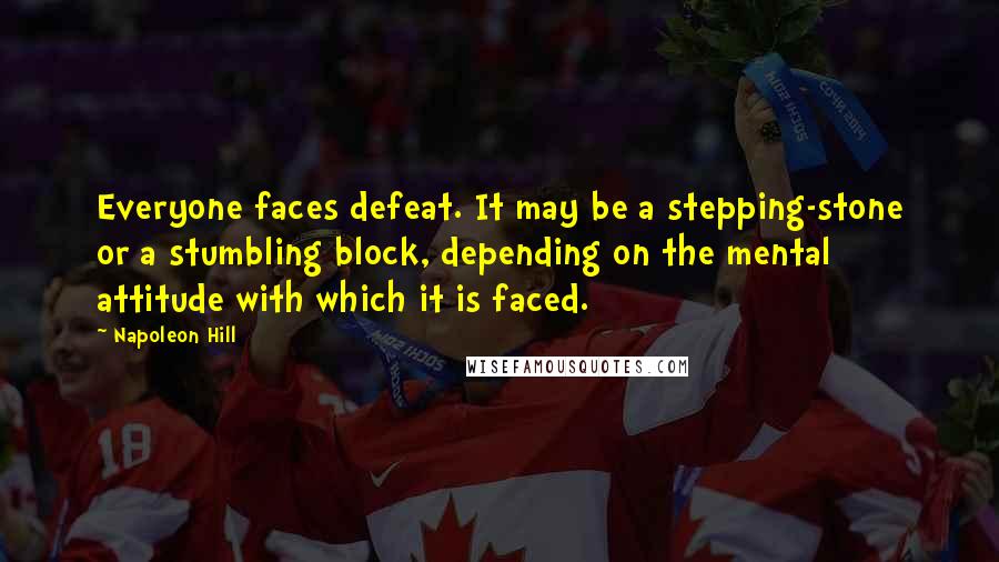 Napoleon Hill Quotes: Everyone faces defeat. It may be a stepping-stone or a stumbling block, depending on the mental attitude with which it is faced.