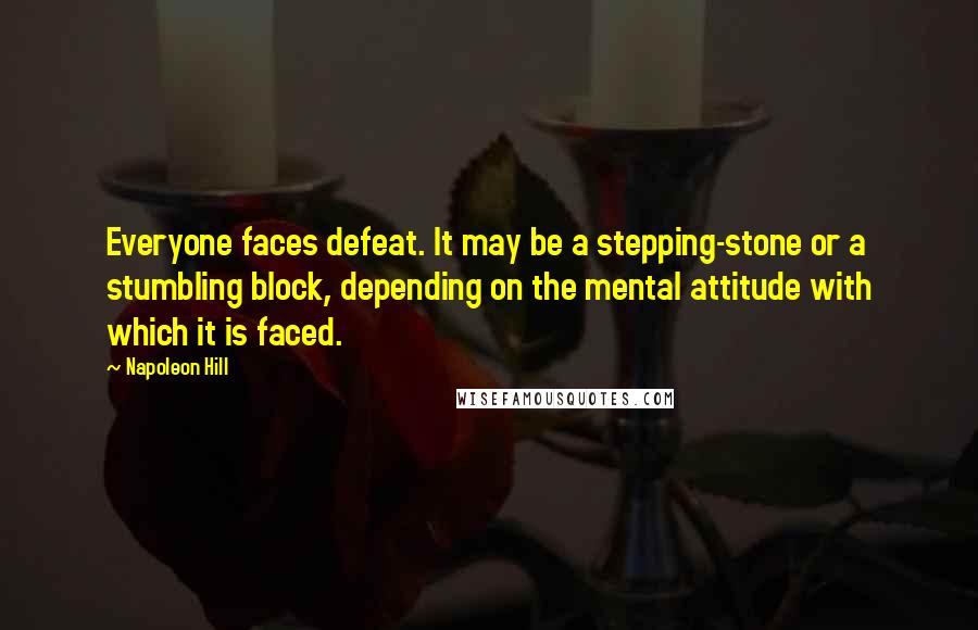 Napoleon Hill Quotes: Everyone faces defeat. It may be a stepping-stone or a stumbling block, depending on the mental attitude with which it is faced.