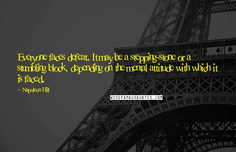 Napoleon Hill Quotes: Everyone faces defeat. It may be a stepping-stone or a stumbling block, depending on the mental attitude with which it is faced.