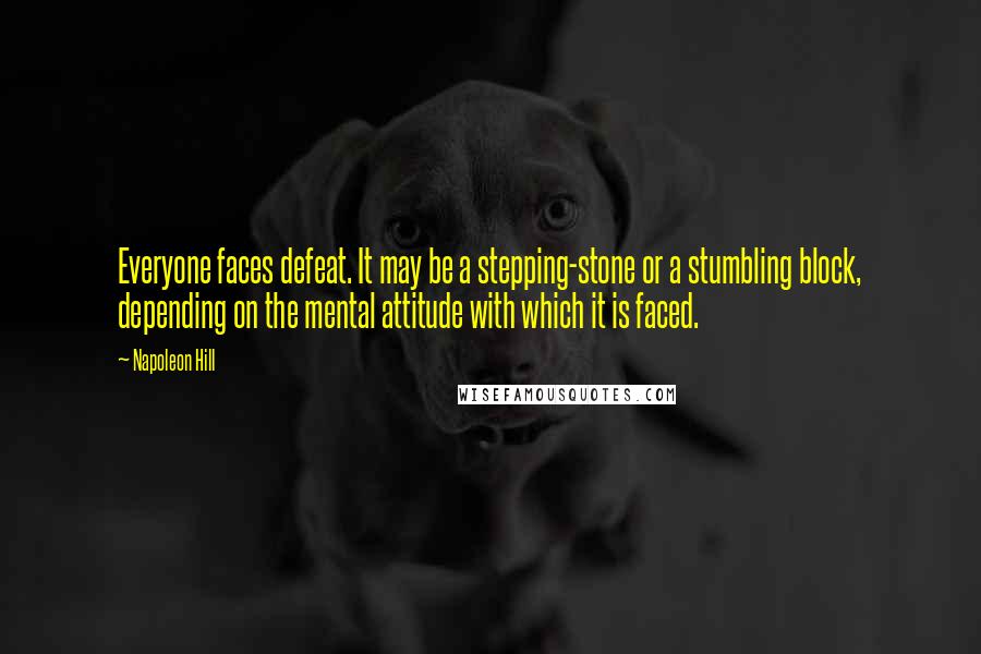 Napoleon Hill Quotes: Everyone faces defeat. It may be a stepping-stone or a stumbling block, depending on the mental attitude with which it is faced.