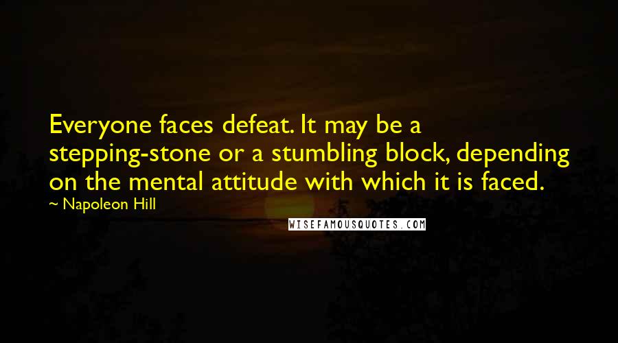 Napoleon Hill Quotes: Everyone faces defeat. It may be a stepping-stone or a stumbling block, depending on the mental attitude with which it is faced.